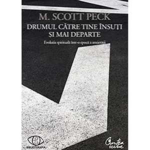 Drumul către tine însuţi şi mai departe. Evoluţia spirituală într-o epocă a anxietăţii- Ediţia a II-a de M. Scott Peck