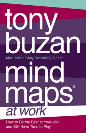 Mind Maps at Work: How to Be the Best at Work and Still Have Time to Play de Tony Buzan