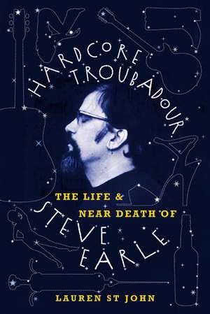 Hardcore Troubadour: The Life and Near Death of Steve Earle de Lauren St John