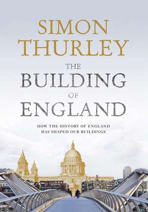 The Building of England: How the History of England Has Shaped Our Buildings de Simon Thurley