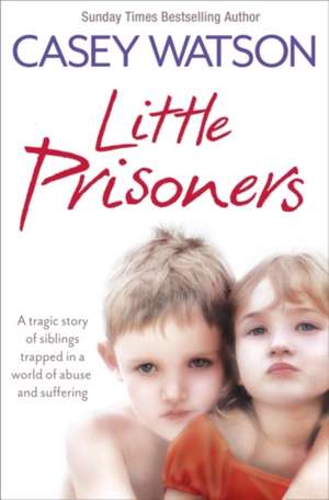 Little Prisoners: A Tragic Story of Siblings Trapped in a World of Abuse and Suffering de Casey Watson