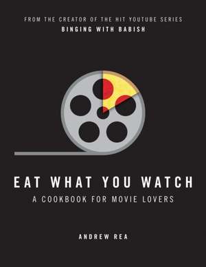 Eat What You Watch : A Cookbook for Movie Lovers: A Cookbook for Movie Lovers de Andrea Rea