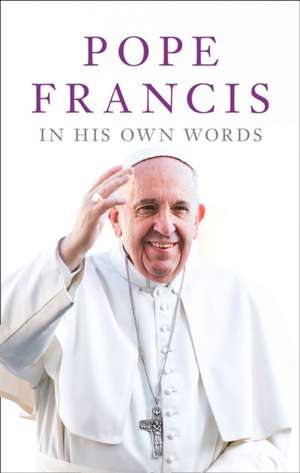 Pope Francis in his Own Words de Lisa Rogak