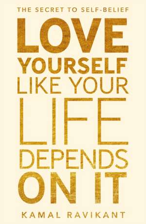 Love Yourself Like Your Life Depends on It de Kamal Ravikant