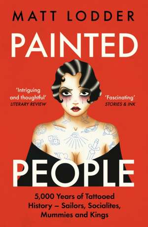 Painted People: 5,000 Years of Tattooed History from Sailors and Socialites to Mummies and Kings de Matt Lodder