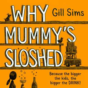 Why Mummy's Sloshed: The Bigger the Kids, the Bigger the Drink de Gill Sims