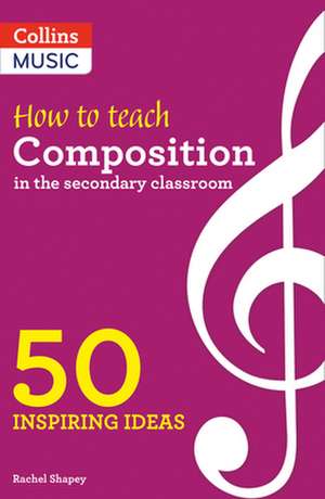 Inspiring Ideas - How to Teach Composition in the Secondary Classroom: 50 Inspiring Ideas de Rachel Shapey