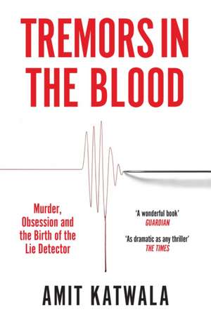 Tremors in the Blood: Murder, Obsession and the Birth of the Lie Detector de Amit Katwala