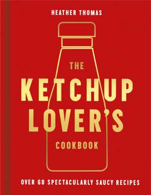 Ketchup Lover's Cookbook: Over 60 Spectacularly Saucy Recipes de Heather Thomas