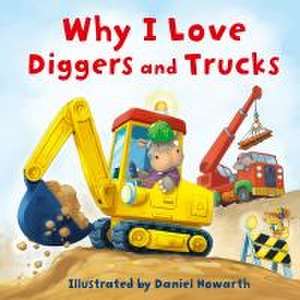 Why I Love Diggers and Trucks de Daniel Howarth