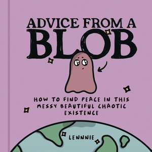 Advice from a Blob: How to Find Peace in This Messy Beautiful Chaotic Existence de Lennnie