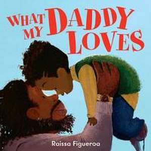 Figueroa, R: What My Daddy Loves de Raissa Figueroa