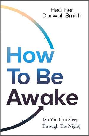 How to Be Awake (So You Can Sleep Through the Night) de Heather Darwall-Smith