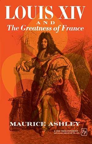 Louis XIV and the Greatness of France de Maurice P. Ashley