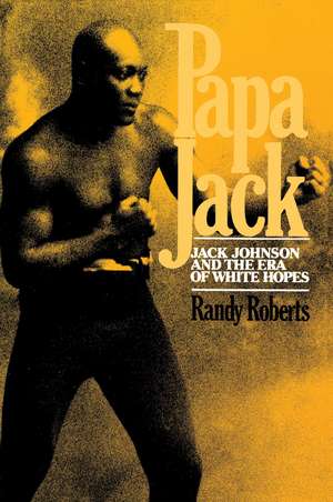 Papa Jack: Jack Johnson And The Era Of White Hopes de Randy Roberts