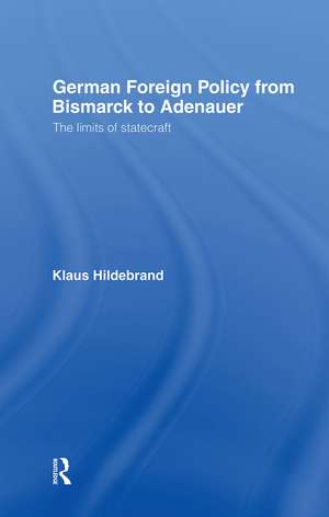 German Foreign Policy from Bismarck to Adenauer: The Limits of Statecraft de Klaus Hilderbrand