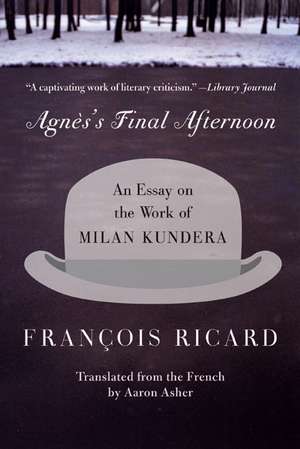 Agnes's Final Afternoon: An Essay on the Work of Milan Kundera de Francois Ricard