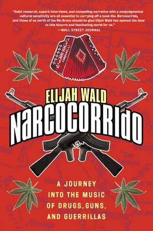 Narcocorrido: A Journey into the Music of Drugs, Guns, and Guerrillas de Elijah Wald