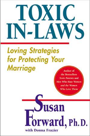 Toxic In-Laws: Loving Strategies for Protecting Your Marriage de Susan Forward