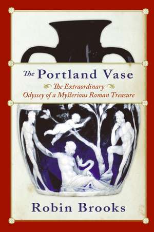 The Portland Vase: The Extraordinary Odyssey of a Mysterious Roman Treasure de Robin Brooks