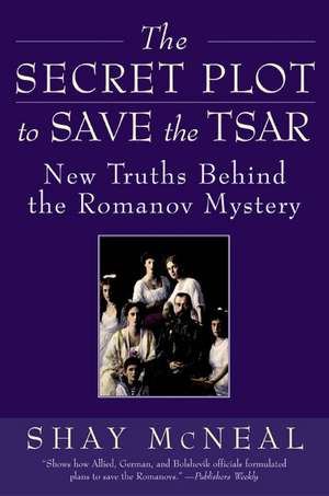 The Secret Plot to Save the Tsar: New Truths Behind the Romanov Mystery de Shay McNeal