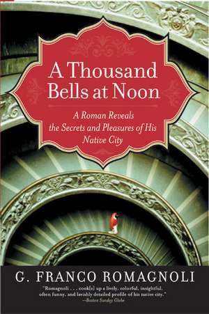 A Thousand Bells at Noon: A Roman Reveals the Secrets and Pleasures of His Native City de G. Franco Romagnoli