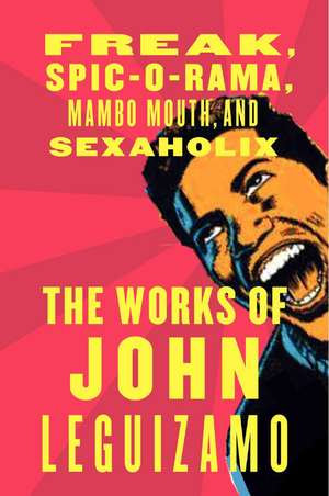 The Works of John Leguizamo: Freak, Spic-o-rama, Mambo Mouth, and Sexaholix de John Leguizamo