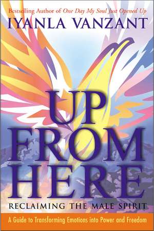 Up From Here: Reclaiming the Male Spirit: A Guide to Transforming Emotions into Power and Freedom de Iyanla Vanzant