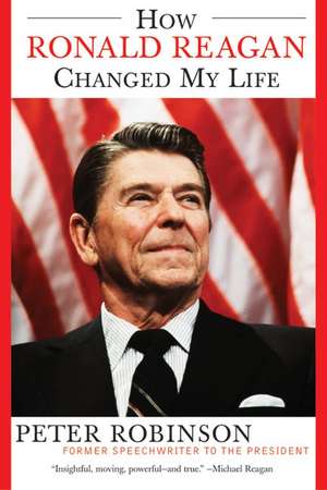 How Ronald Reagan Changed My Life de Peter Robinson