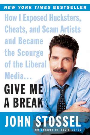 Give Me a Break: How I Exposed Hucksters, Cheats, and Scam Artists and Became the Scourge of the Liberal Media... de John Stossel