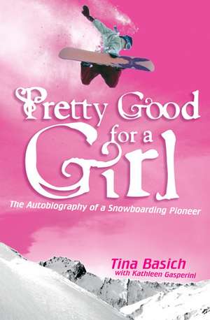 Pretty Good for a Girl: The Autobiography of a Snowboarding Pioneer de Tina Basich