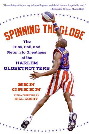 Spinning the Globe: The Rise, Fall, and Return to Greatness of the Harlem Globetrotters de Ben Green