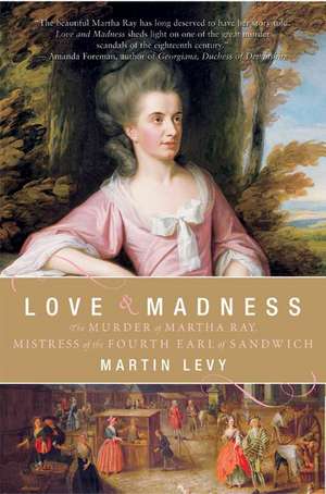 Love and Madness: The Murder of Martha Ray, Mistress of the Fourth Earl of Sandwich de Martin Levy