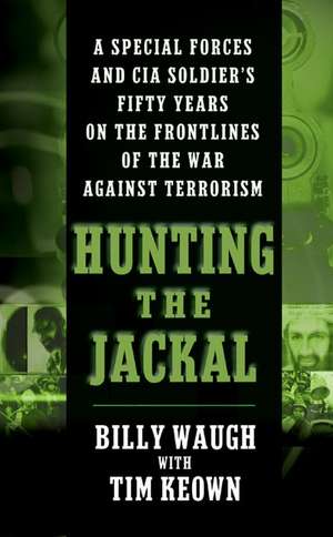 Hunting the Jackal: A Special Forces and CIA Soldier's Fifty Years on the Frontlines of the War Against Terrorism de Billy Waugh