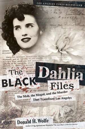 The Black Dahlia Files: The Mob, the Mogul, and the Murder That Transfixed Los Angeles de Don Wolfe