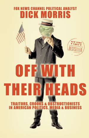 Off with Their Heads: Traitors, Crooks, and Obstructionists in American Politics, Media, and Business de Dick Morris