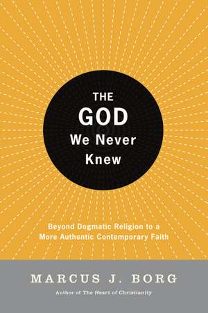 The God We Never Knew: Beyond Dogmatic Religion to a More Authentic Contemporary Faith de Marcus J. Borg