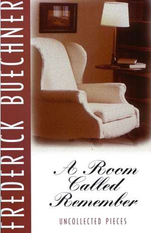 A Room Called Remember: Uncollected Pieces de Frederick Buechner