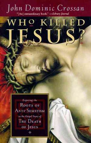 Who Killed Jesus?: Exposing the Roots of Anti-Semitism in the Gospel Story of the Death of Jesus de John Dominic Crossan