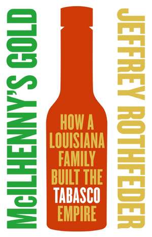 McIlhenny's Gold: How a Louisiana Family Built the Tabasco Empire de Jeffrey Rothfeder