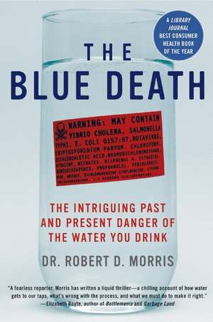 The Blue Death: The Intriguing Past and Present Danger of the Water You Drink de Dr. Robert D. Morris