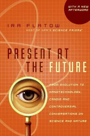 Present at the Future: From Evolution to Nanotechnology, Candid and Controversial Conversations on Science and Nature de Ira Flatow