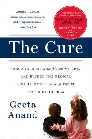 The Cure: How a Father Raised $100 Million--and Bucked the Medical Establishment--in a Quest to Save His Children de Geeta Anand