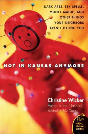 Not In Kansas Anymore: Dark Arts, Sex Spells, Money Magic, and Other Things Your Neighbors Aren't Telling You de Christine Wicker