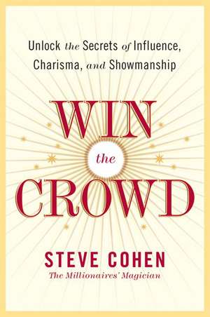 Win the Crowd: Unlock the Secrets of Influence, Charisma, and Showmanship de Steve Cohen