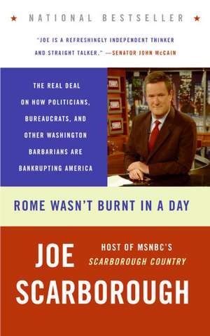 Rome Wasn't Burnt in a Day: The Real Deal on How Politicians, Bureaucrats, and Other Washington Barbarians Are Bankrupting America de Joe Scarborough