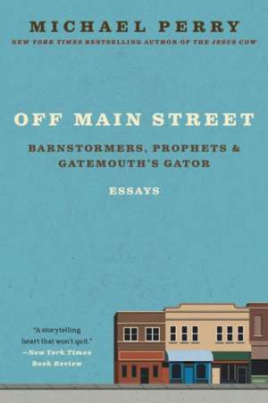 Off Main Street: Barnstormers, Prophets & Gatemouth's Gator: Essays de Michael Perry