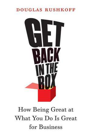 Get Back in the Box: How Being Great at What You Do Is Great for Business de Douglas Rushkoff