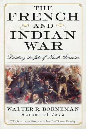 The French and Indian War: Deciding the Fate of North America de Walter R. Borneman