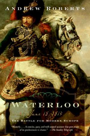 Waterloo: June 18, 1815: The Battle for Modern Europe de Andrew Roberts